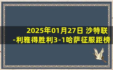 2025年01月27日 沙特联-利雅得胜利3-1哈萨征服距榜首6分 C罗破门打进生涯920球